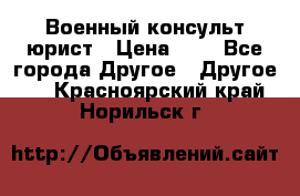 Военный консульт юрист › Цена ­ 1 - Все города Другое » Другое   . Красноярский край,Норильск г.